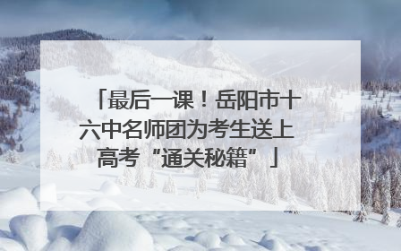 最后一课！岳阳市十六中名师团为考生送上高考“通关秘籍”